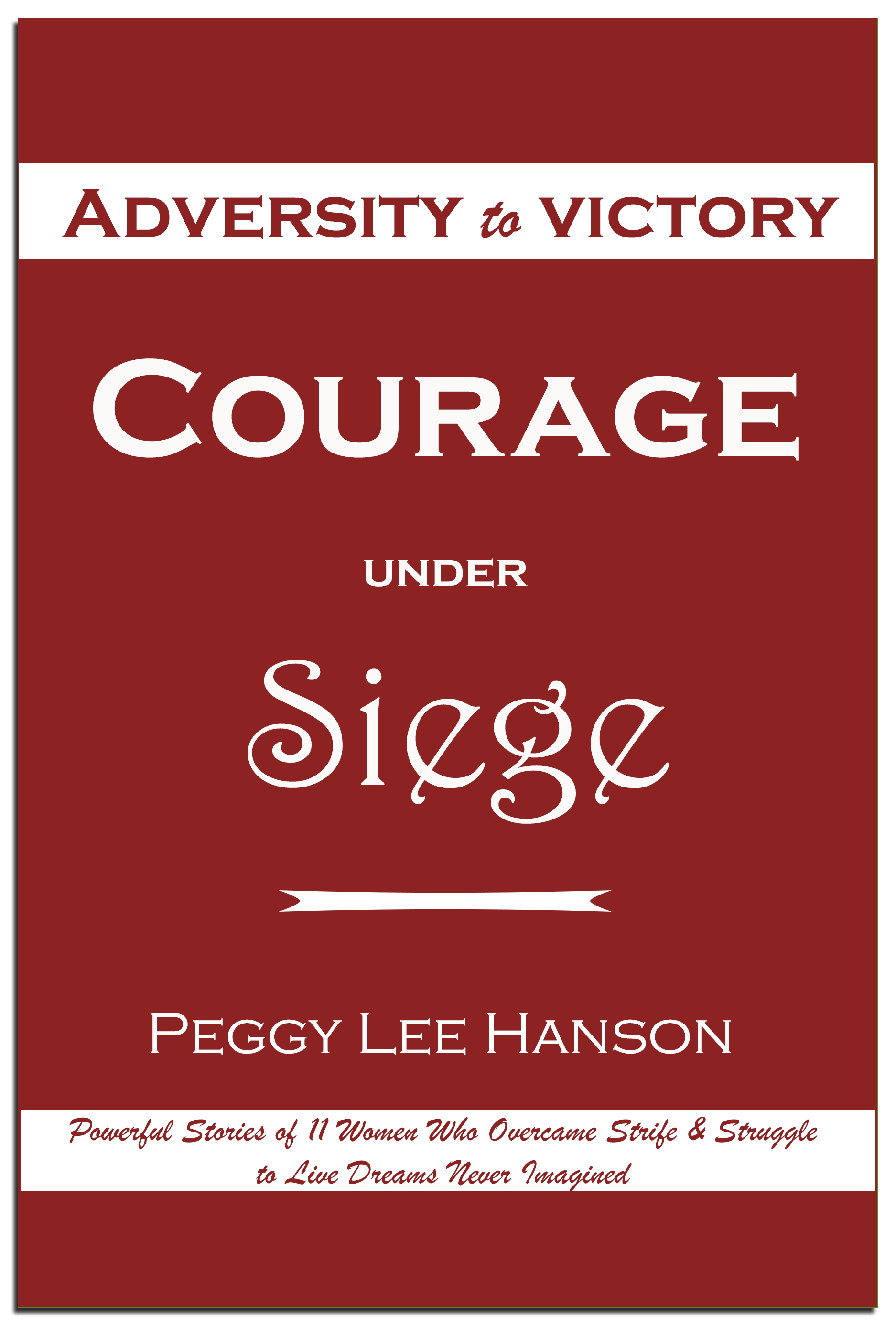 Courage Under Siege: Adversity to Victory by Peggy Lee Hanson